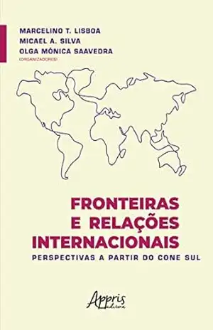 Fronteiras e Relações Internacionais: Perspectivas a Partir do Cone Sul – Marcelino T. Lisboa