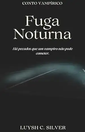 Fuga Noturna: Há pecados que um vampiro não pode cometer. (Notívagos) – Luysh C. Silver