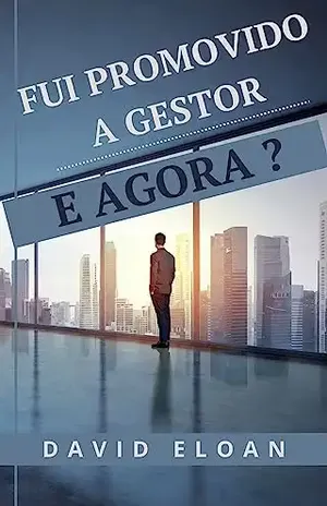 Fui promovido a gestor e agora ?: Guia rapido para quem esta perdido – David Eloan