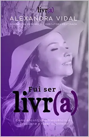 Fui ser Livr(a): Como encontrar a frequência do propósito e fazer acontecer - Alexandra Vidal