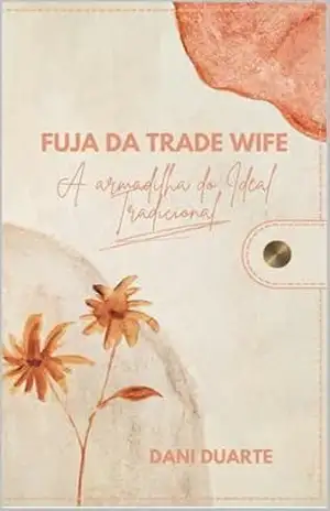 Fuja da trade wife: A armadilha do Ideal Tradicional - Dani Duarte