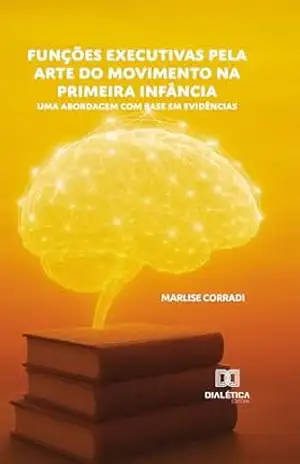 Funções Executivas pela Arte do Movimento na Primeira Infância: Uma abordagem com base em evidências - MARLISE CORRADI