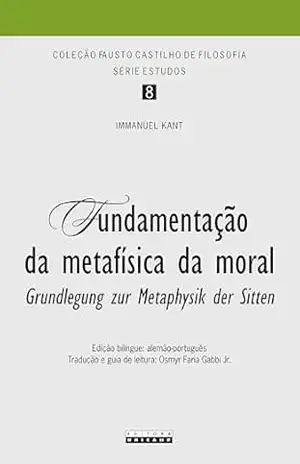 Fundamentação da metafísica da moral: Grundlegung zur Metaphysik der Sitten – Immanuel Kant