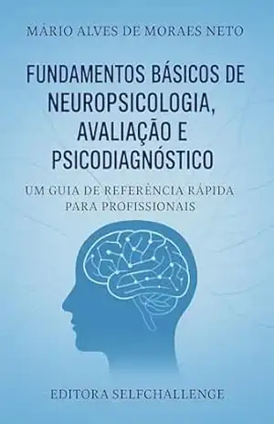 Fundamentos básicos de Neuropsicologia, Avaliação e Psicodiagnóstico: Um guia de referência rápida para profissionais – Mário Alves de Moraes Neto