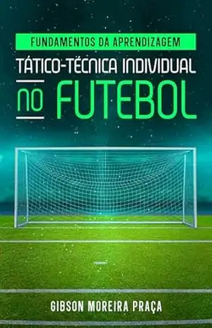 Fundamentos da aprendizagem tático–técnica individual no futebol – Gibson Moreira Praça