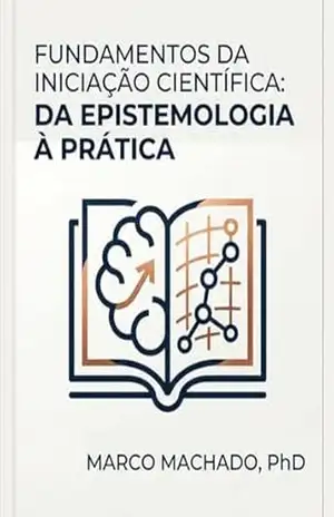 Fundamentos da Iniciação Científica: Da Epistemologia à Prática - Marco Machado