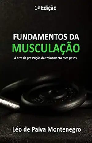 FUNDAMENTOS DA MUSCULAÇÃO: A arte da prescrição do treinamento com pesos – Léo de Paiva Montenegro