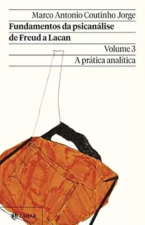 Fundamentos da psicanálise de Freud a Lacan – Vol. 3 (Nova edição): A prática analítica (Coleção Transmissão da Psicanálise) – Marco Antonio Coutinho Jorge