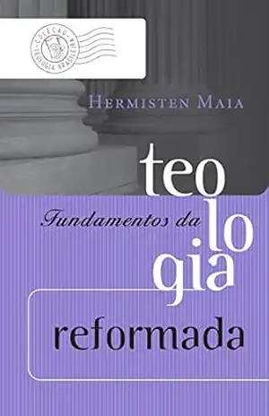 Fundamentos da teologia reformada (Coleção Teologia Brasileira) – Hermisten Maia