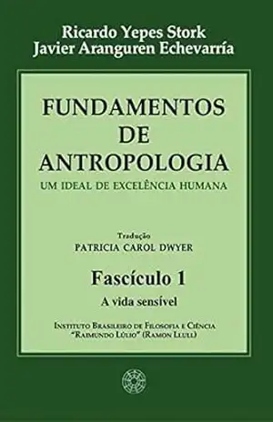 Fundamentos de Antropologia – Fasciculo 1 – A Vida Sensível – Um ideal de excelência humana – Ricardo Yepes Stork