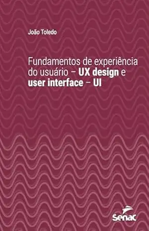 Fundamentos de experiência do usuário – UX design e user interface – UI (Série Universitária) – João Toledo