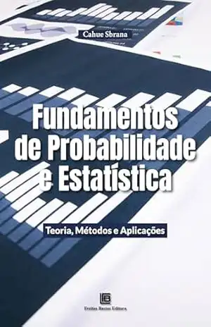 Fundamentos de Probabilidade e Estatística: Teoria, Métodos e Aplicações - Cahue Sbrana