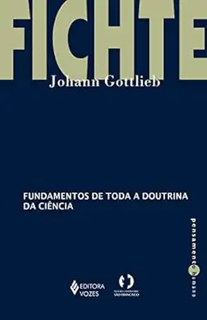 Fundamentos de toda a doutrina da ciência (Pensamento Humano) – Johann Gottlieb Fichte