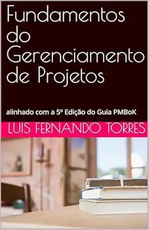 Fundamentos do Gerenciamento de Projetos: alinhado com a 5º Edição do Guia PMBoK – Luis Fernando Torres