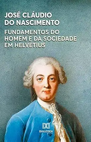 Fundamentos do Homem e da Sociedade em Helvétius – José Cláudio Do Nasimento