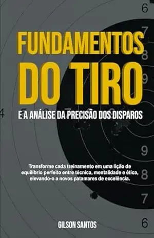 FUNDAMENTOS DO TIRO: e a Análise da Precisão dos Disparos – GILSON SANTOS