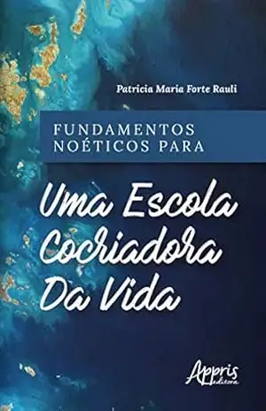 Fundamentos Noéticos para uma Escola Cocriadora da Vida – Patricia Maria Forte Rauli