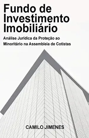 Fundo de Investimento Imobiliário: Análise Jurídica da Proteção ao Minoritário na Assembleia de Cotistas – Camilo Jimenes