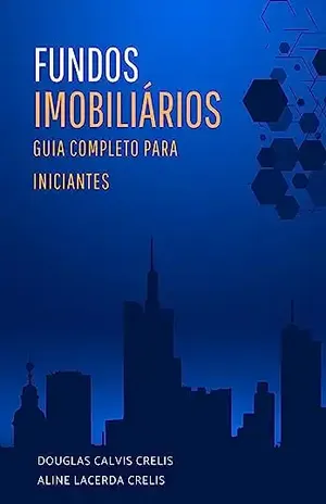 FUNDOS IMOBILIÁRIOS – GUIA COMPLETO PARA INICIANTES - DOUGLAS CALVIS CRELIS