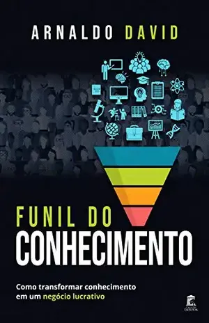 Funil do Conhecimento: Como transformar conhecimento em um negócio lucrativo - Arnaldo  David