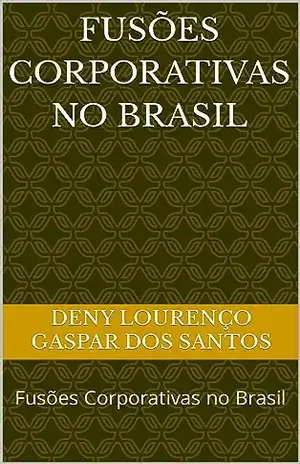 Fusões Corporativas no Brasil: Fusões Corporativas no Brasil - Deny Lourenço Gaspar dos Santos