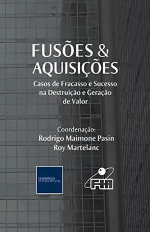 Fusões & Aquisições: Casos de Fracasso e Sucesso da Destruição e Geração de Valor - Rodrigo Pasin