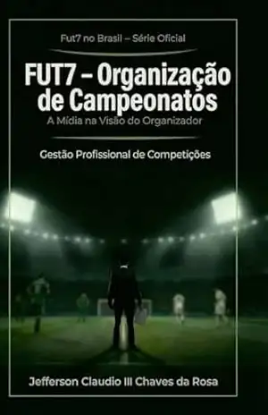 FUT7 – Organização de Campeonatos: A Mídia na Visão do Organizador (Fut7 no Brasil – Série Oficial Livro 9) – Jefferson Claudio III Chaves da Rosa