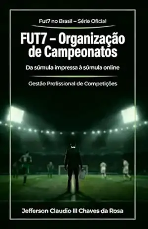 FUT7 – Organização de Campeonatos: Da súmula impressa à súmula online (Fut7 no Brasil– Série Oficial Livro 3) – Jefferson Claudio III Chaves da  Rosa