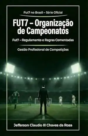 FUT7 ORGANIZAÇÃO DE CAMPEONATOS: FUT7 Regulamento e Regras Comentadas (Fut7 No Brasil – Série Oficial Livro 1) – Jeferson Claudio III Chaves  da Rosa