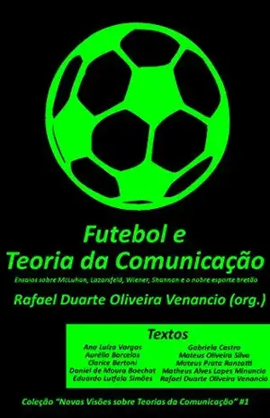 Futebol e a Teoria da Comunicação: Ensaios sobre McLuhan, Lazarsfeld, Wiener, Shannon e o nobre esporte bretão (Novas Visões sobre Teorias da Comunicação Livro 1) – Rafael Duarte Oliveira Venancio