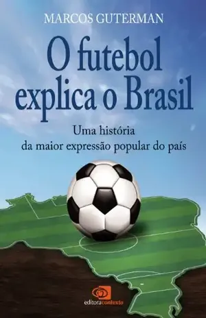 Futebol explica o Brasil: uma história da maior expressão popular do país, O - Marcos Guterman