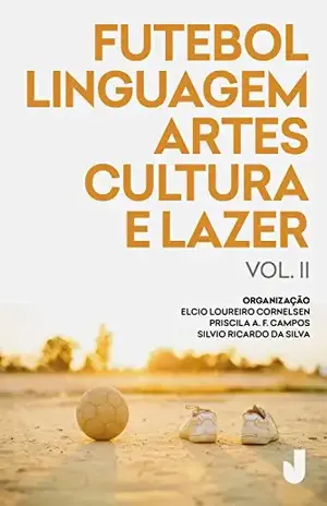 Futebol, linguagem, artes, cultura e lazer: produção acadêmica sobre futebol análises e perspectivas - Elcio Loureiro Cornelsen
