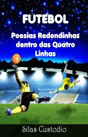 Futebol: Poesias Redondinhas Dentro das Quatro Linhas (Futebol Universal Livro 1) - Silas Custodio