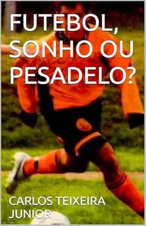 FUTEBOL, SONHO OU PESADELO? – CARLOS  TEIXEIRA JUNIOR