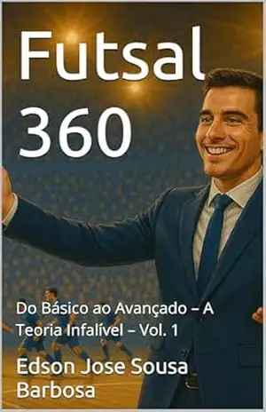 Futsal 360: Do Básico ao Avançado – A Teoria Infalível – Vol. 1 – Edson Jose Sousa Barbosa