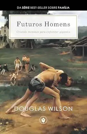 Futuros Homens: Criando meninos para enfrentar gigantes (Família) – Douglas Wilson