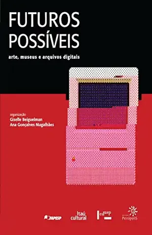 Futuros Possíveis: arte, museus e arquivos digitais - Ana Gonçalves Magalhães