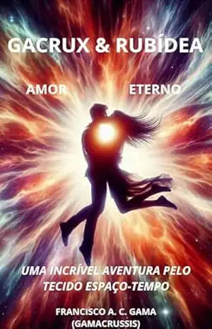 GACRUX & RUBÍDEA – AMOR ETERNO: UMA INCRÍVEL AVENTURA PELO TECIDO ESPAÇO–TEMPO – Francisco Alipio da Costa Gama