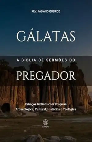 Gálatas – A Bíblia de Sermões do Pregador: Esboços Bíblicos Para Pregação Expositiva e Estudos Bíblicos (Epístolas de Paulo) – Rev. Fabiano Queiroz