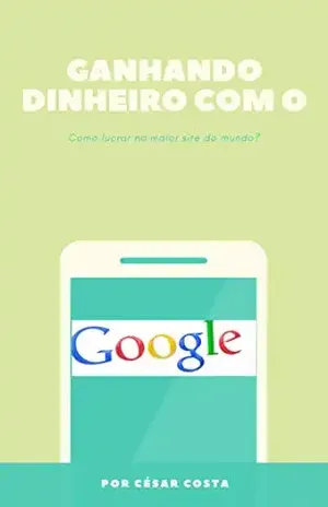 Ganhando dinheiro com o Google – César Costa