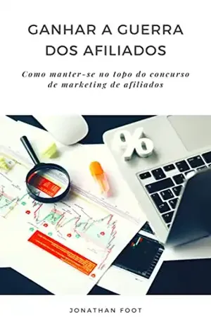 Ganhar a guerra dos afiliados: Como manter–se no topo do concurso de marketing de afiliados - Jonathan Foot
