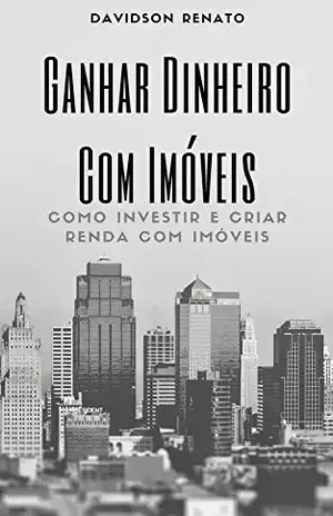 Ganhar Dinheiro Com Imóveis: Como Investir E Criar Renda Com Imóveis - Davidson Renato