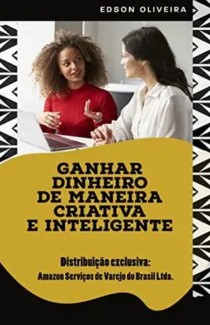 Ganhar dinheiro de maneira criativa e inteligente: Boas ideias podem transformar vidas – Edson  Oliveira