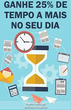 Ganhe 25% de tempo a mais no seu dia: Aprenda a “criar tempo” e ser mais produtivo (Produtividade Livro 1) - Pedro Santiago