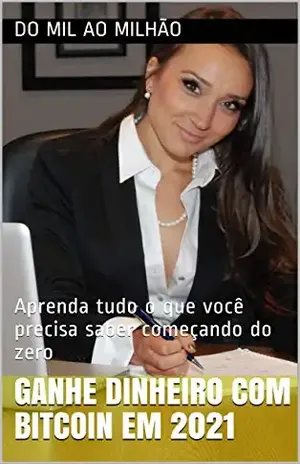 GANHE DINHEIRO COM BITCOIN EM 2021: Aprenda tudo o que você precisa saber começando do zero - DO MIL AO MILHÃO