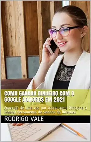 GANHE DINHEIRO COM GOOGLE ADWORDS EM 2021: Aprenda de uma vez por todas como funciona a melhor ferramenta de vendas da internet - marketing digital