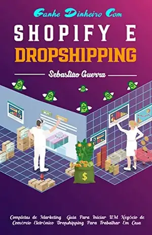 Ganhe dinheiro com Shopify e Dropshipping: Estratégias completas de marketing e o guia definitivo para iniciar um negócio de comércio eletrônico dropshipping para trabalhar em casa - Sebastião Guerra 