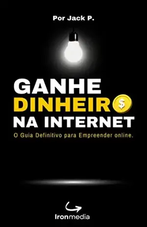 Ganhe Dinheiro na Internet: O Guia Definitivo para Empreender Online - Jack P.