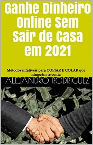 Ganhe Dinheiro Online Sem Sair de Casa em 2021: Métodos infalíveis para COPIAR E COLAR que ninguém te conta – Alejandro Rodriguez