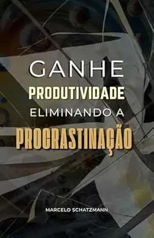 Ganhe Produtividade Eliminando a Procrastinação – Marcelo Schatzmann